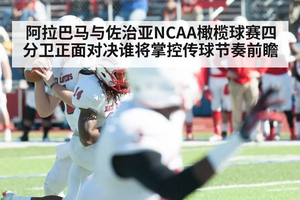 阿拉巴马与佐治亚NCAA橄榄球赛四分卫正面对决谁将掌控传球节奏前瞻 | kaiyun