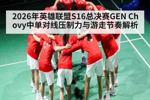 2026年英雄联盟S16总决赛GEN Chovy中单对线压制力与游走节奏解析